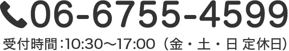 06-6755-4599　受付時間：10:30〜17:00（金・土・日 定休日）